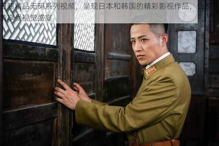 日韩精品无码系列视频,呈现日本和韩国的精彩影视作品,让您尽情享受视觉盛宴