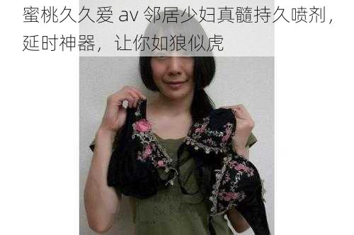 蜜桃久久爱 av 邻居少妇真髓持久喷剂,延时神器,让你如狼似虎