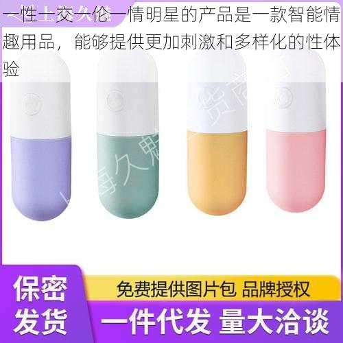 一性一交一伦一情明星的产品是一款智能情趣用品,能够提供更加刺激和多样化的性体验