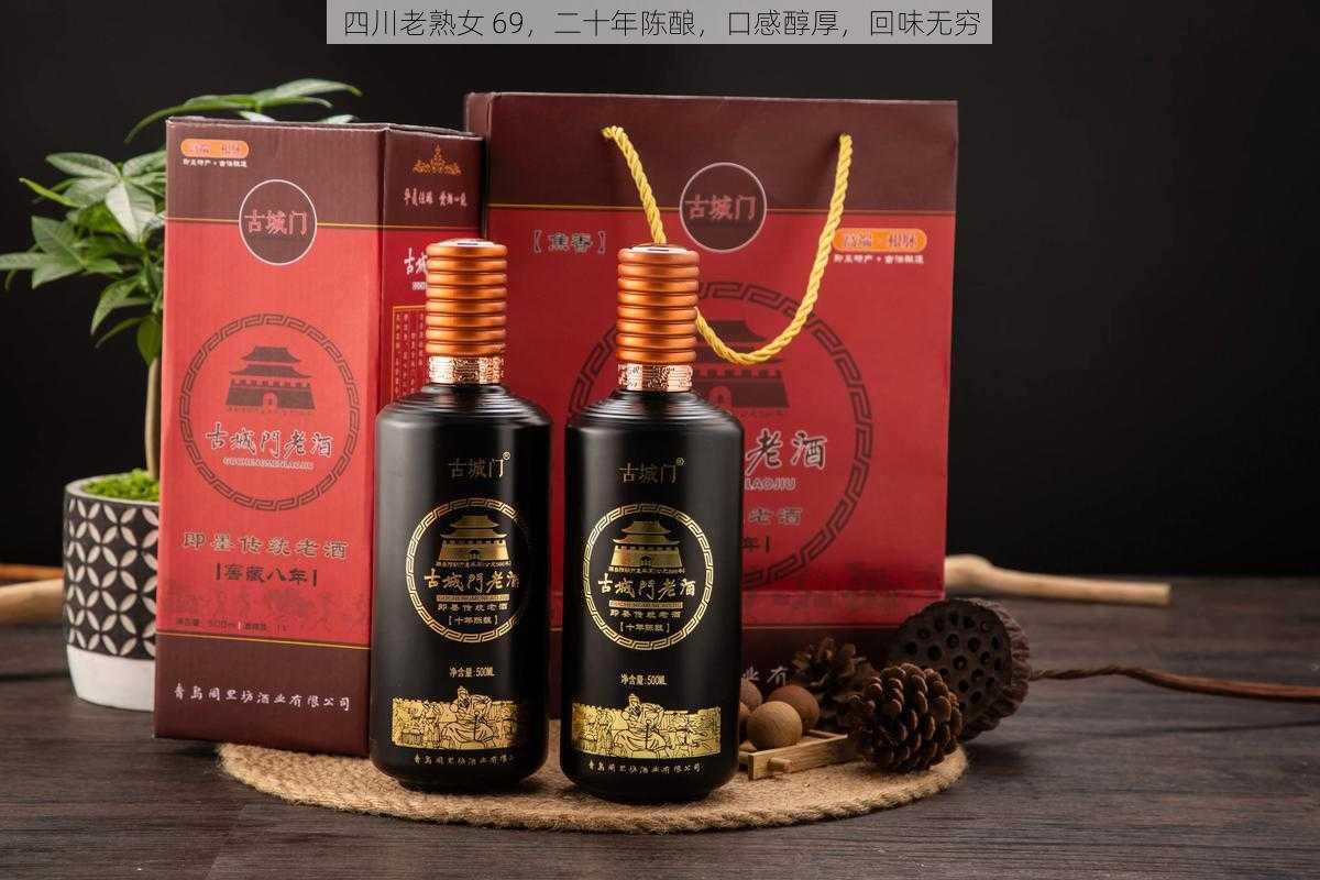 四川老熟女 69,二十年陈酿,口感醇厚,回味无穷