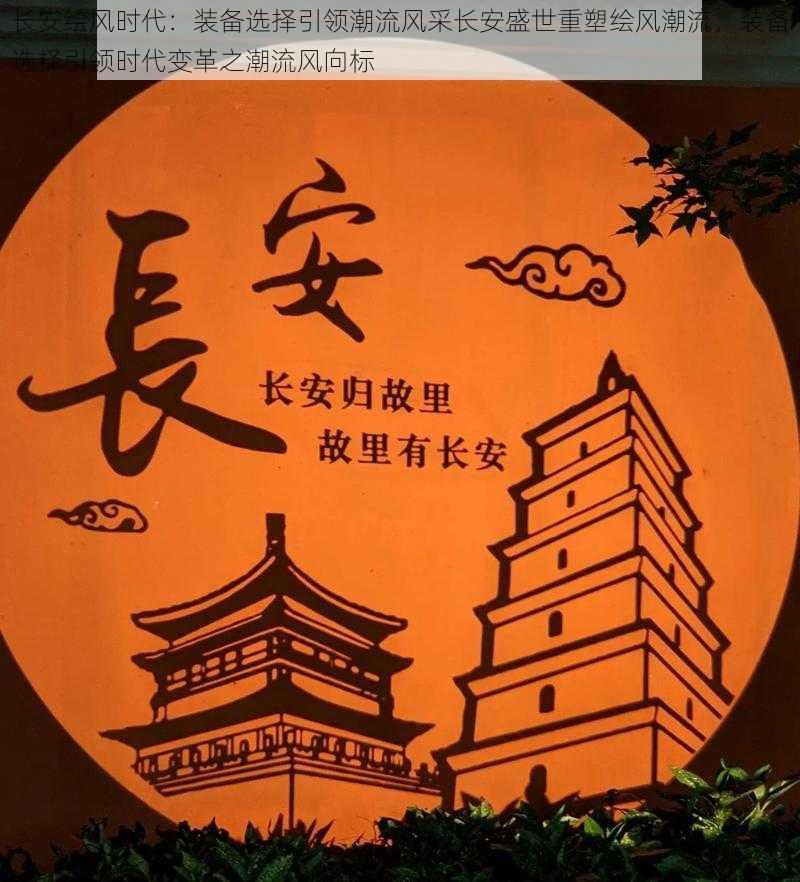 长安绘风时代:装备选择引领潮流风采长安盛世重塑绘风潮流,装备选择引领时代变革之潮流风向标