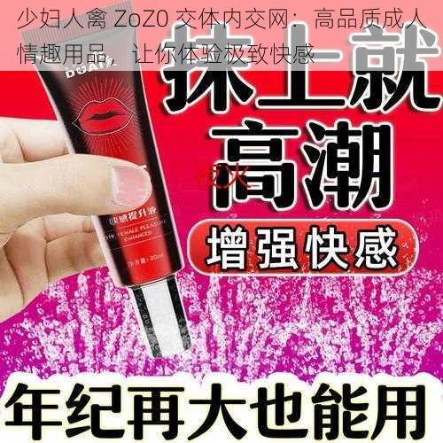 少妇人禽 ZoZ0 交体内交网:高品质成人情趣用品,让你体验极致快感
