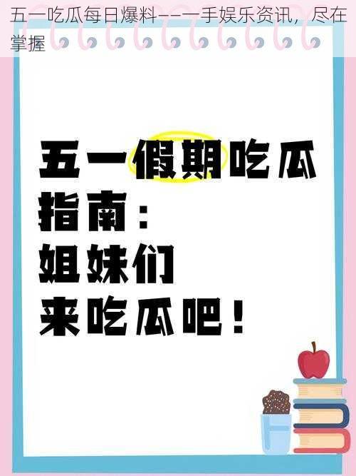 五一吃瓜每日爆料——一手娱乐资讯,尽在掌握