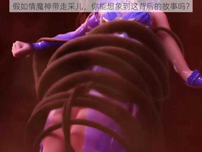 假如情魔神带走采儿,你能想象到这背后的故事吗?