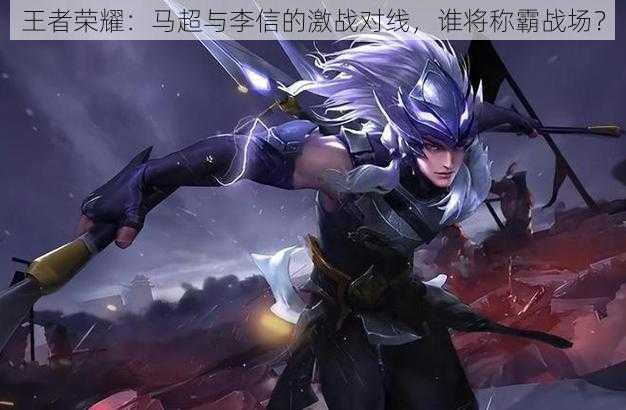 王者荣耀:马超与李信的激战对线,谁将称霸战场?