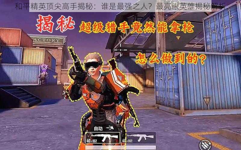 和平精英顶尖高手揭秘:谁是最强之人?最亮眼英雄揭秘解析