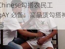 Chinese勾搭农民工 gAY 必备:高品质勾搭神器