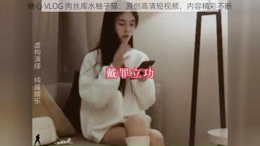 糖心 VLOG 肉丝库水柚子猫:原创高清短视频,内容精彩不断