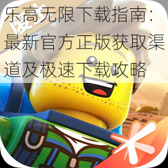 乐高无限下载指南:最新官方正版获取渠道及极速下载攻略