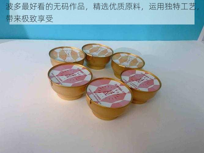 波多最好看的无码作品,精选优质原料,运用独特工艺,带来极致享受