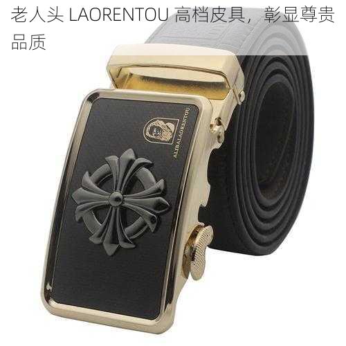 老人头 LAORENTOU 高档皮具,彰显尊贵品质