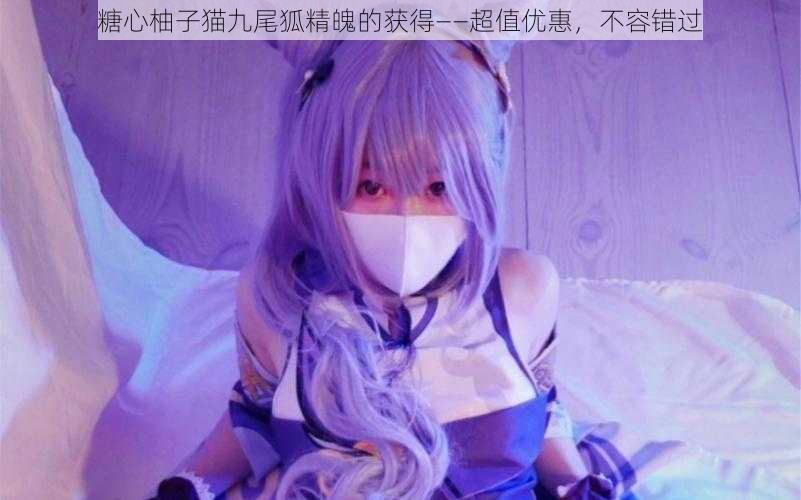 糖心柚子猫九尾狐精魄的获得——超值优惠,不容错过