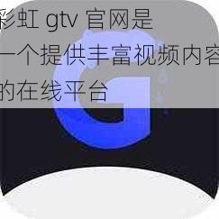 彩虹 gtv 官网是一个提供丰富视频内容的在线平台