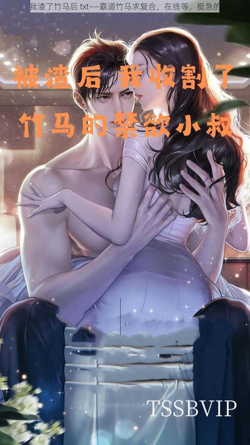 我渣了竹马后 txt——霸道竹马求复合,在线等,挺急的