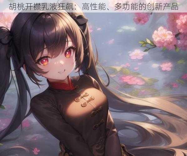 胡桃开襟乳液狂飙:高性能、多功能的创新产品