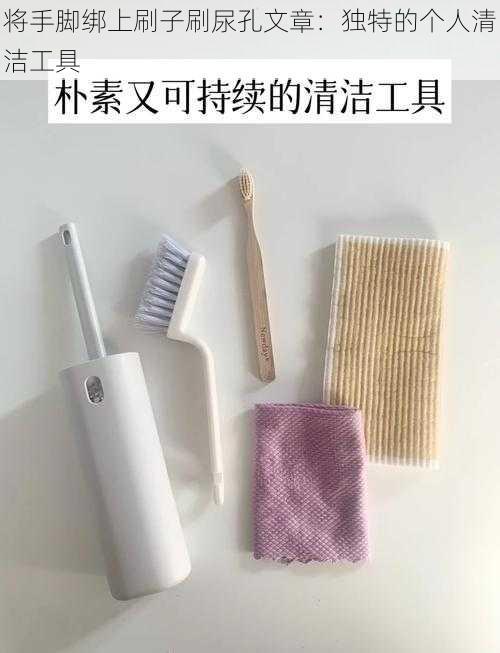 将手脚绑上刷子刷尿孔文章:独特的个人清洁工具