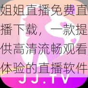 姐姐直播免费直播下载,一款提供高清流畅观看体验的直播软件
