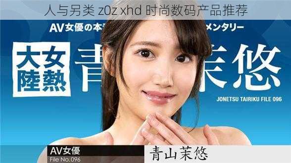 人与另类 z0z xhd 时尚数码产品推荐