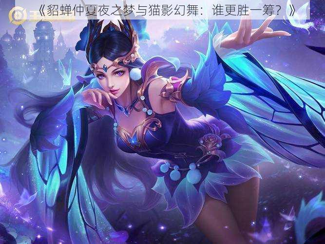 《貂蝉仲夏夜之梦与猫影幻舞:谁更胜一筹?》