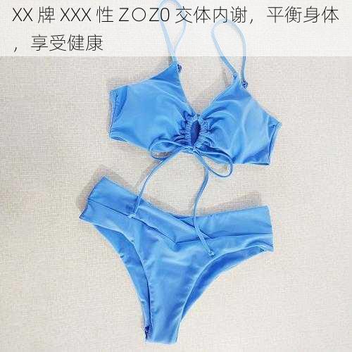 XX 牌 XXX 性 Z○Z0 交体内谢，平衡身体，享受健康