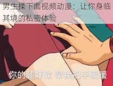 男生揉下面视频动漫:让你身临其境的私密体验