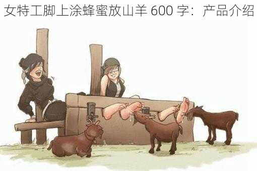 女特工脚上涂蜂蜜放山羊 600 字:产品介绍