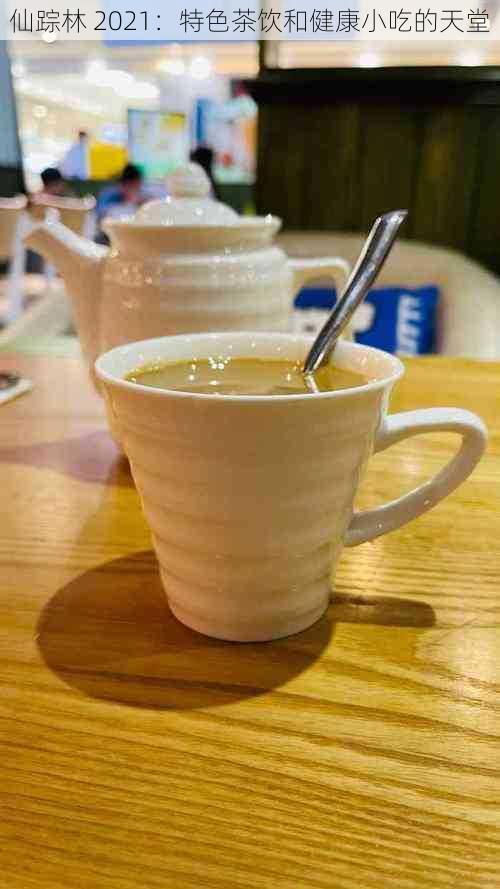 仙踪林 2021:特色茶饮和健康小吃的天堂