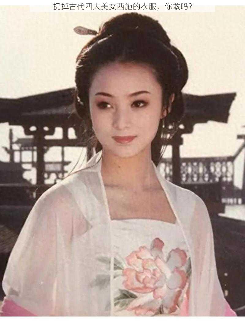 扔掉古代四大美女西施的衣服,你敢吗?