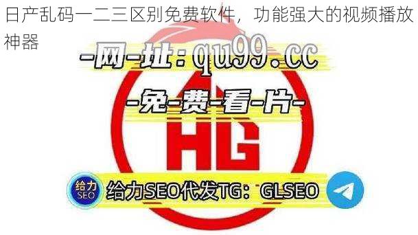 日产乱码一二三区别免费软件,功能强大的视频播放神器