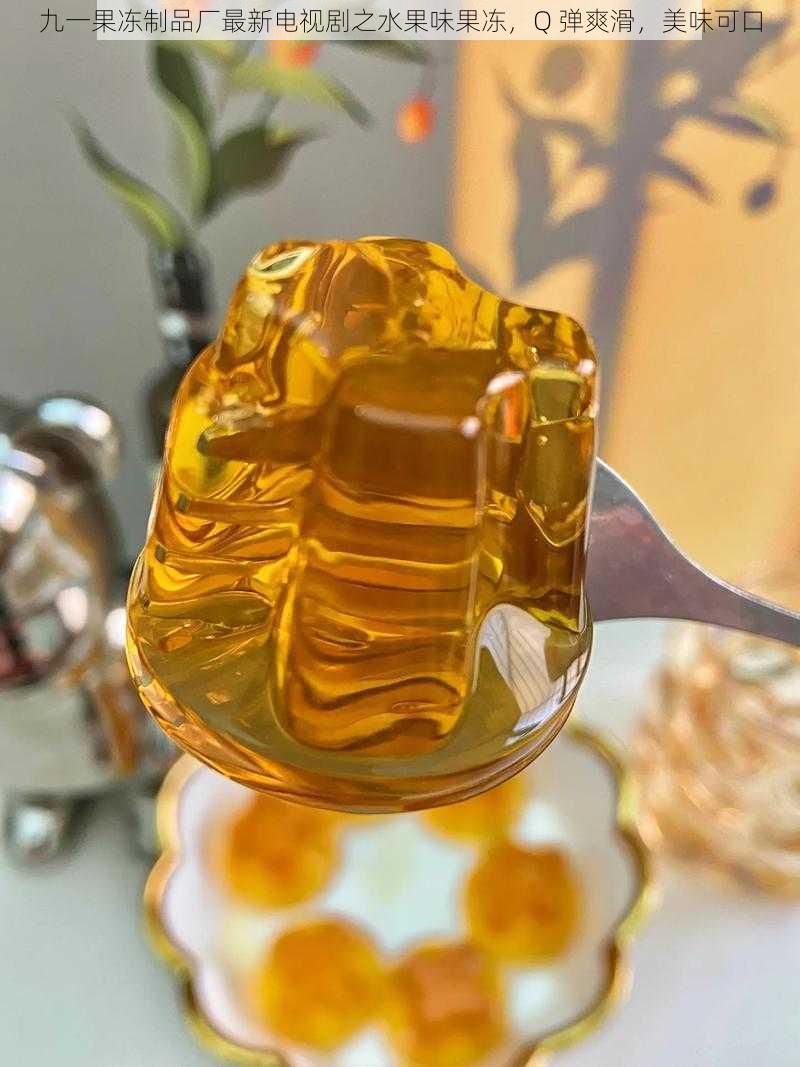 九一果冻制品厂最新电视剧之水果味果冻,Q 弹爽滑,美味可口