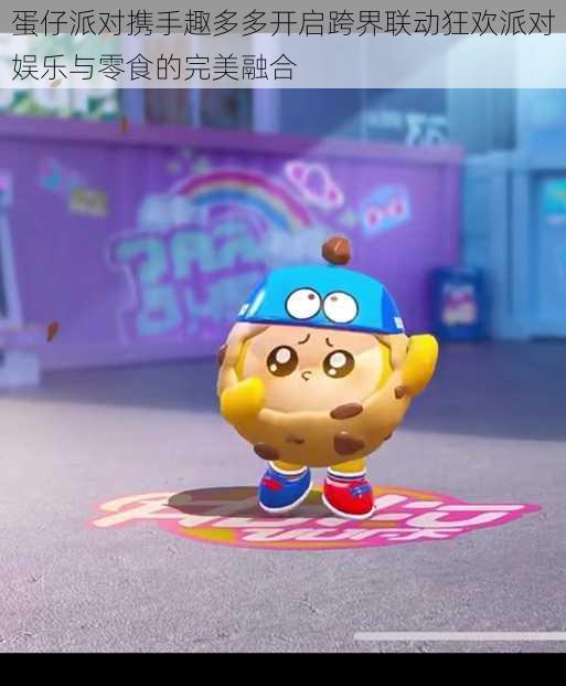 蛋仔派对携手趣多多开启跨界联动狂欢派对娱乐与零食的完美融合