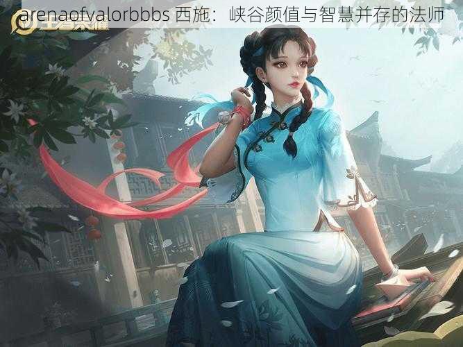 arenaofvalorbbbs 西施:峡谷颜值与智慧并存的法师