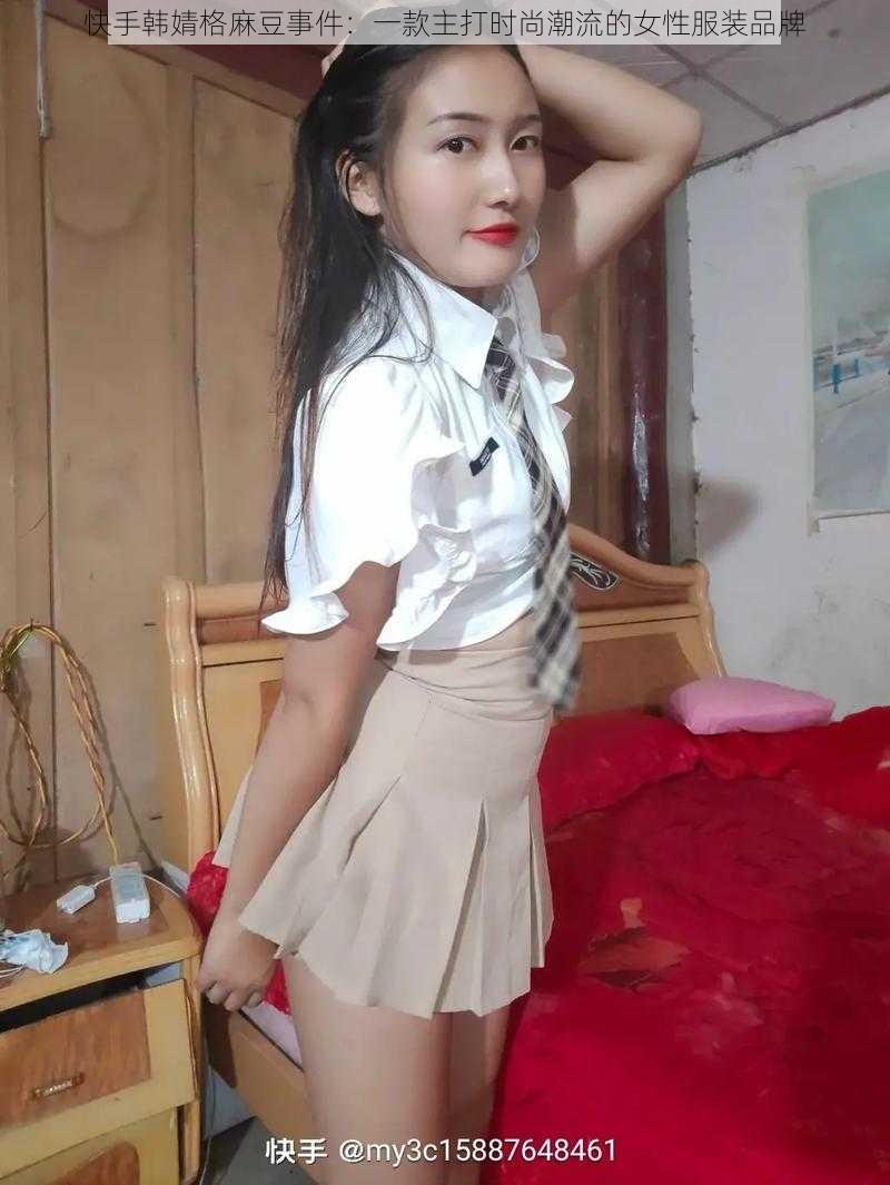 快手韩婧格麻豆事件:一款主打时尚潮流的女性服装品牌