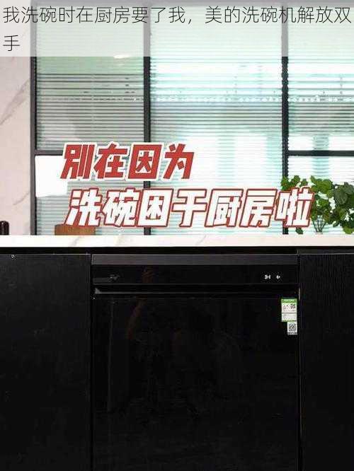我洗碗时在厨房要了我,美的洗碗机解放双手