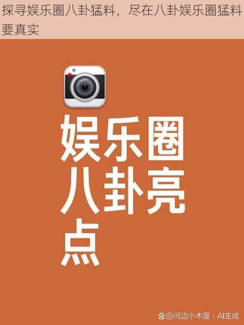 探寻娱乐圈八卦猛料,尽在八卦娱乐圈猛料要真实