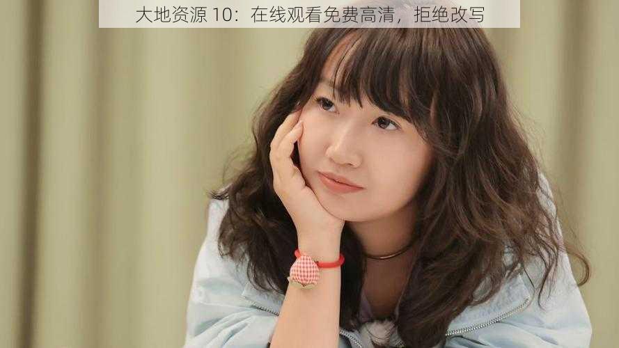 大地资源 10:在线观看免费高清,拒绝改写
