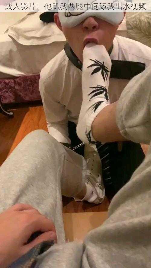 成人影片:他趴我两腿中间舔我出水视频