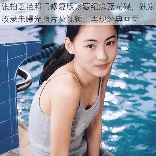 张柏芝艳照门修复版珍藏纪念蓝光碟,独家收录未曝光照片及视频,再现经典画面