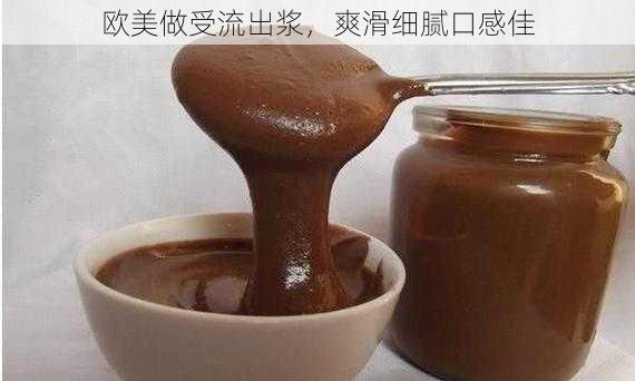 欧美做受流出浆，爽滑细腻口感佳