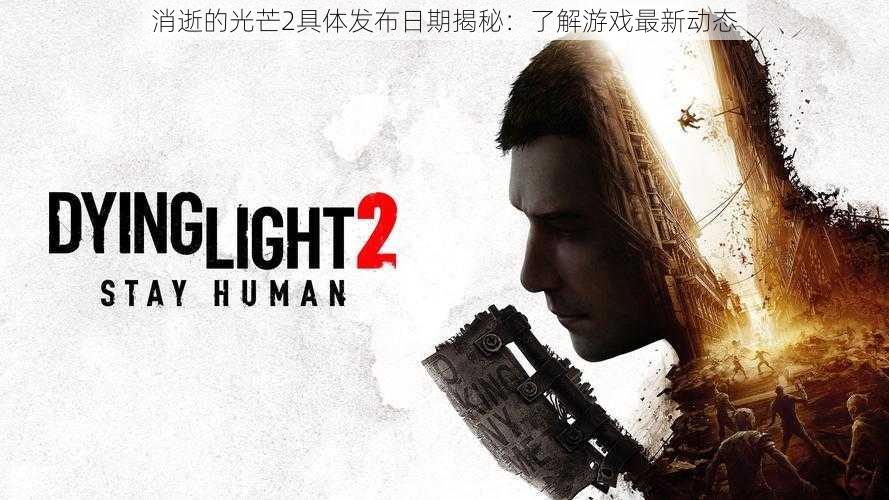 消逝的光芒2具体发布日期揭秘:了解游戏最新动态