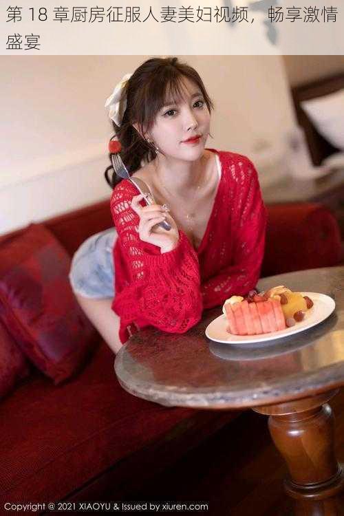 第 18 章厨房征服人妻美妇视频,畅享激情盛宴