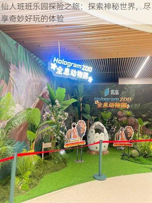 仙人班班乐园探险之旅:探索神秘世界,尽享奇妙好玩的体验