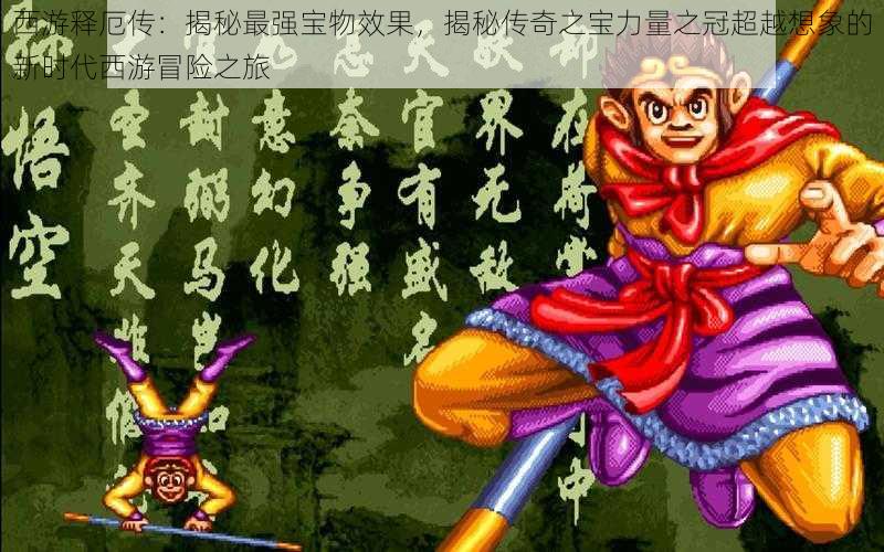 西游释厄传:揭秘最强宝物效果,揭秘传奇之宝力量之冠超越想象的新时代西游冒险之旅
