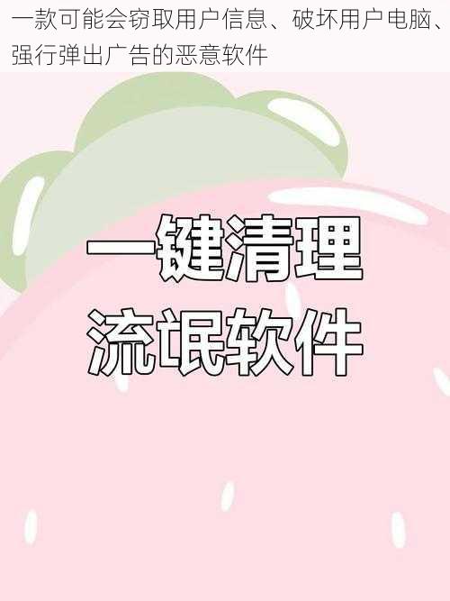 一款可能会窃取用户信息、破坏用户电脑、强行弹出广告的恶意软件