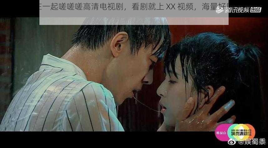 男人女人在一起嗟嗟嗟高清电视剧,看剧就上 XX 视频,海量好剧,精彩不断