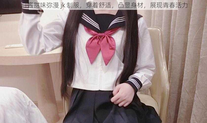 白酱甜味弥漫 jk 制服,穿着舒适,凸显身材,展现青春活力