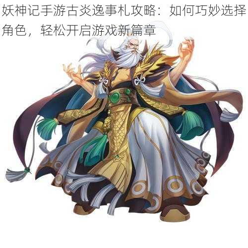 妖神记手游古炎逸事札攻略:如何巧妙选择角色,轻松开启游戏新篇章