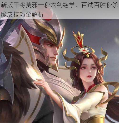 新版干将莫邪一秒六剑绝学,百试百胜秒杀脆皮技巧全解析