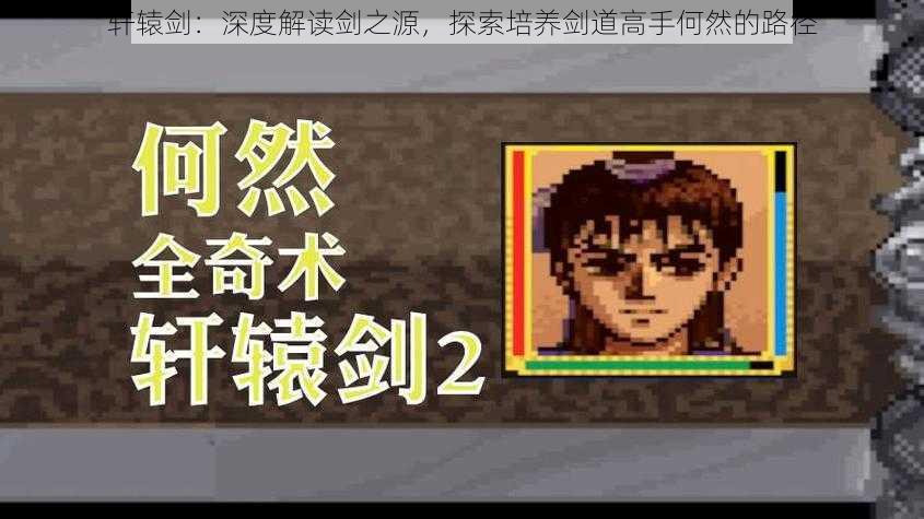 轩辕剑:深度解读剑之源,探索培养剑道高手何然的路径