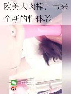 欧美大肉棒,带来全新的性体验